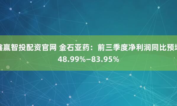 鑫赢智投配资官网 金石亚药：前三季度净利润同比预增48.99%—83.95%