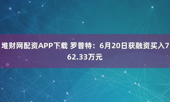 堆财网配资APP下载 罗普特：6月20日获融资买入762.33万元