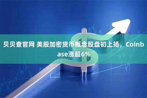 贝贝查官网 美股加密货币概念股盘初上扬，Coinbase涨超6%