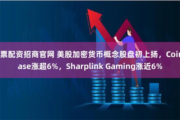 股票配资招商官网 美股加密货币概念股盘初上扬，Coinbase涨超6%，Sharplink Gaming涨近6%