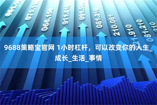 9688策略宝官网 1小时杠杆，可以改变你的人生_成长_生活_事情