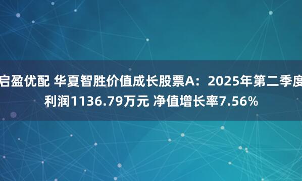 启盈优配 华夏智胜价值成长股票A：2025年第二季度利润1136.79万元 净值增长率7.56%