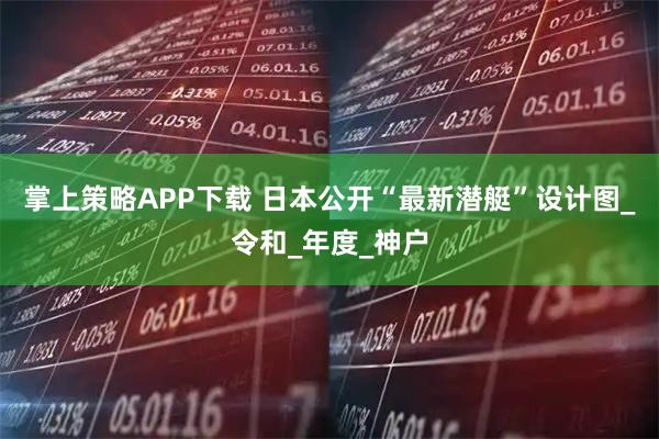 掌上策略APP下载 日本公开“最新潜艇”设计图_令和_年度_神户