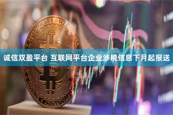 诚信双盈平台 互联网平台企业涉税信息下月起报送