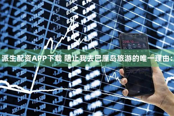 派生配资APP下载 阻止我去巴厘岛旅游的唯一理由：