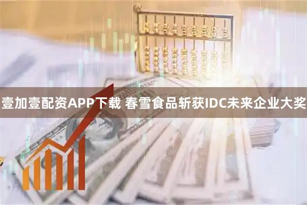 壹加壹配资APP下载 春雪食品斩获IDC未来企业大奖
