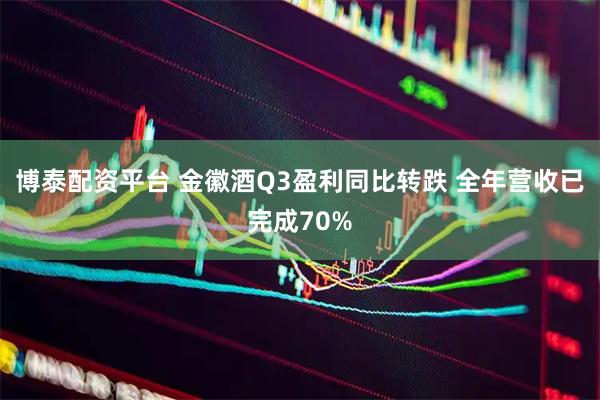 博泰配资平台 金徽酒Q3盈利同比转跌 全年营收已完成70%