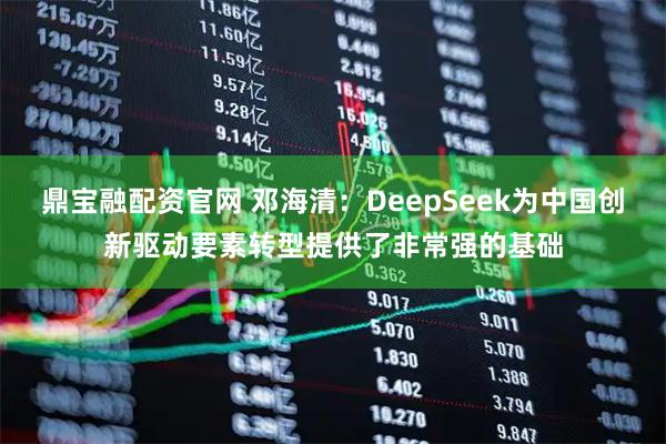 鼎宝融配资官网 邓海清：DeepSeek为中国创新驱动要素转型提供了非常强的基础