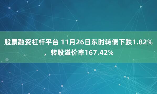 股票融资杠杆平台 11月26日东时转债下跌1.82%，转股溢价率167.42%