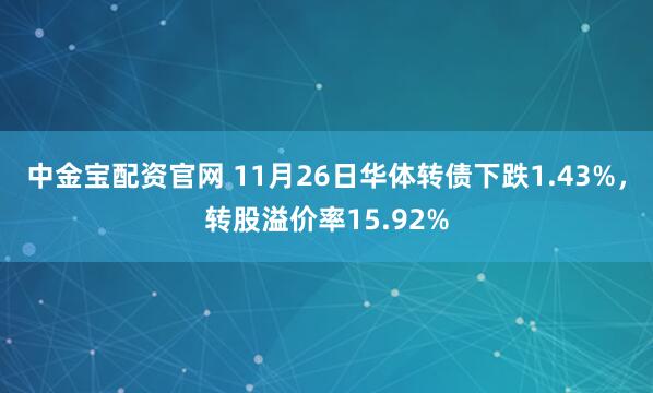 中金宝配资官网 11月26日华体转债下跌1.43%，转股溢价率15.92%
