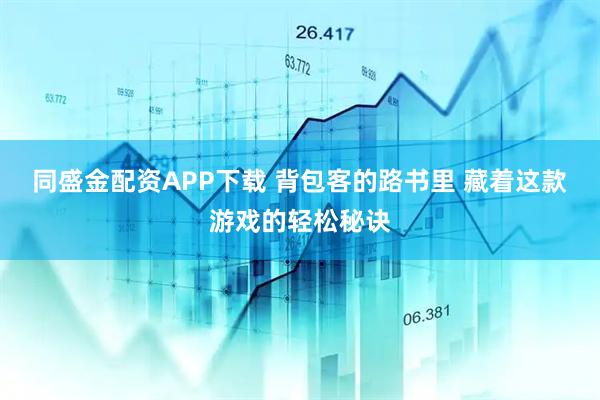 同盛金配资APP下载 背包客的路书里 藏着这款游戏的轻松秘诀