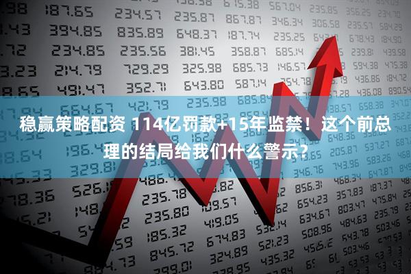 稳赢策略配资 114亿罚款+15年监禁！这个前总理的结局给我们什么警示？