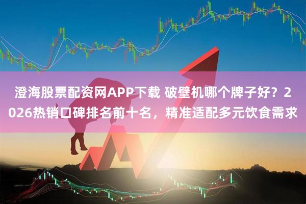 澄海股票配资网APP下载 破壁机哪个牌子好？2026热销口碑排名前十名，精准适配多元饮食需求