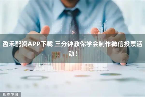 盈禾配资APP下载 三分钟教你学会制作微信投票活动！