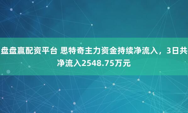 盘盘赢配资平台 思特奇主力资金持续净流入，3日共净流入2548.75万元