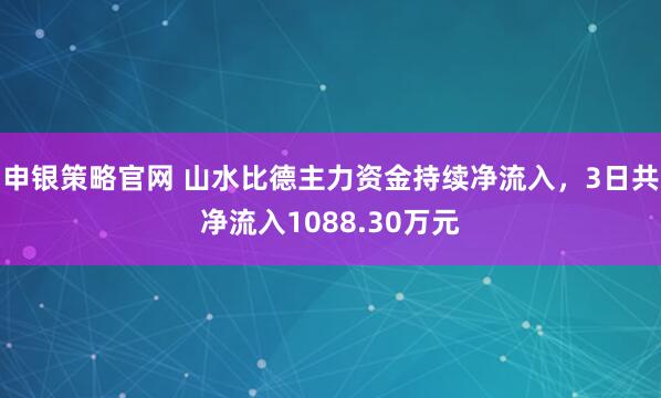 申银策略官网 山水比德主力资金持续净流入，3日共净流入1088.30万元