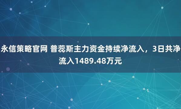 永信策略官网 普蕊斯主力资金持续净流入，3日共净流入1489.48万元