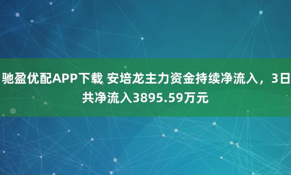 驰盈优配APP下载 安培龙主力资金持续净流入，3日共净流入3895.59万元