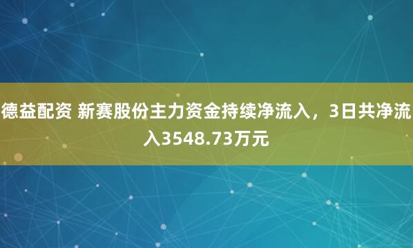 德益配资 新赛股份主力资金持续净流入，3日共净流入3548.73万元