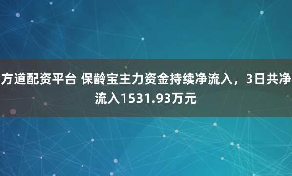 方道配资平台 保龄宝主力资金持续净流入，3日共净流入1531.93万元