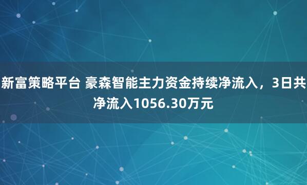 新富策略平台 豪森智能主力资金持续净流入，3日共净流入1056.30万元