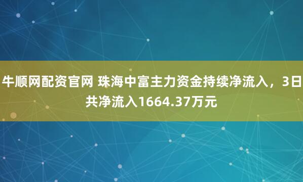 牛顺网配资官网 珠海中富主力资金持续净流入，3日共净流入1664.37万元