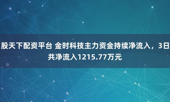 股天下配资平台 金时科技主力资金持续净流入，3日共净流入1215.77万元