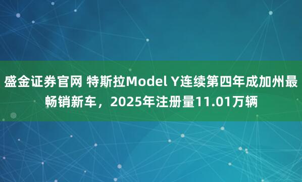 盛金证券官网 特斯拉Model Y连续第四年成加州最畅销新车，2025年注册量11.01万辆