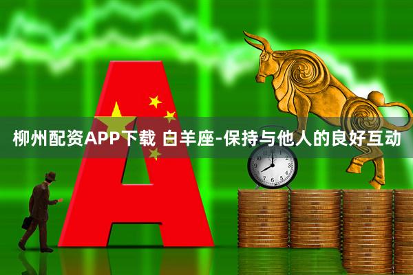 柳州配资APP下载 白羊座-保持与他人的良好互动