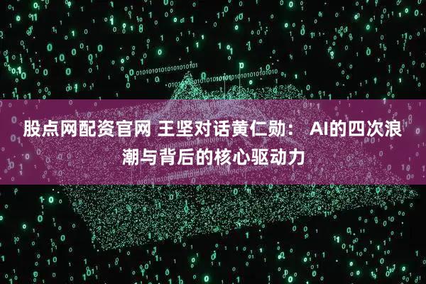 股点网配资官网 王坚对话黄仁勋： AI的四次浪潮与背后的核心驱动力